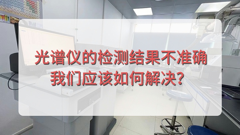 直读光谱仪的检测结果不准确，JNH官网应该如何解决？